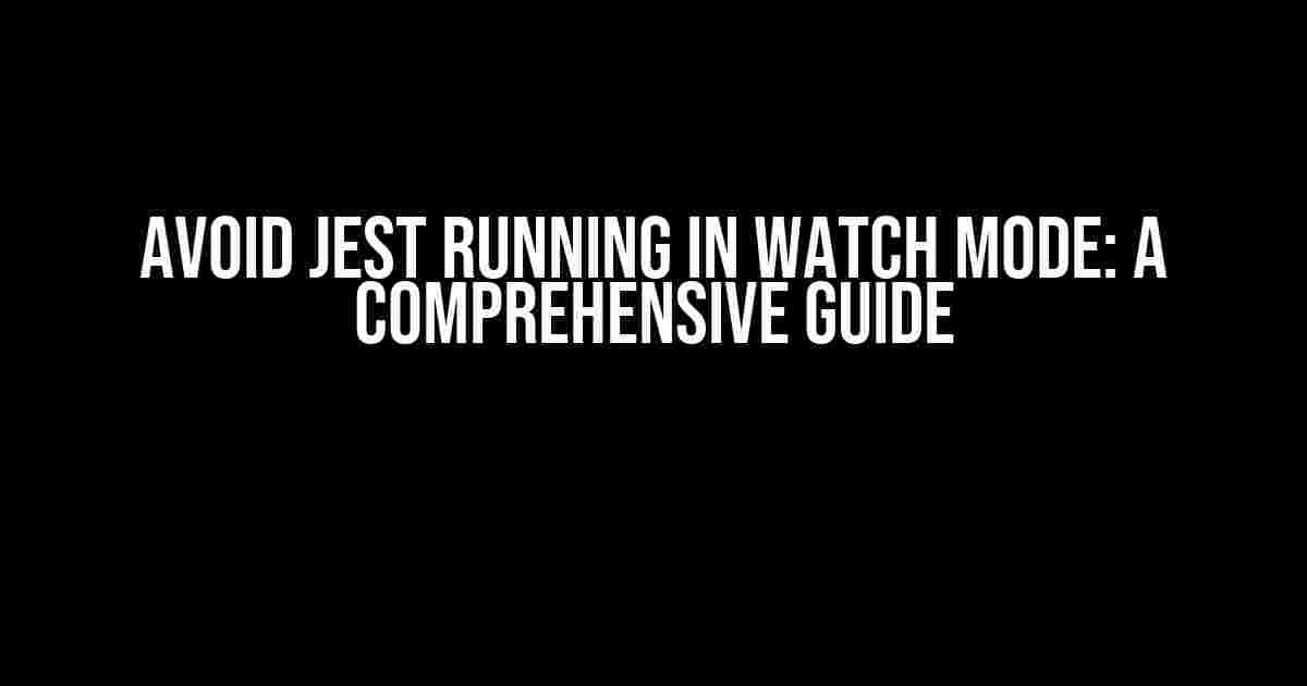 Avoid Jest Running in Watch Mode: A Comprehensive Guide