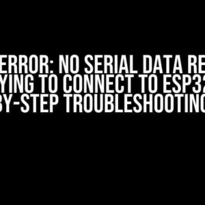 Fatal Error: No Serial Data Received when Trying to Connect to ESP32 CAM – A Step-by-Step Troubleshooting Guide