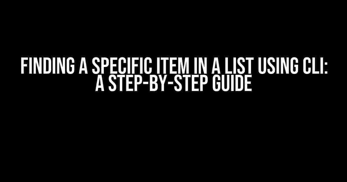 Finding a Specific Item in a List using CLI: A Step-by-Step Guide