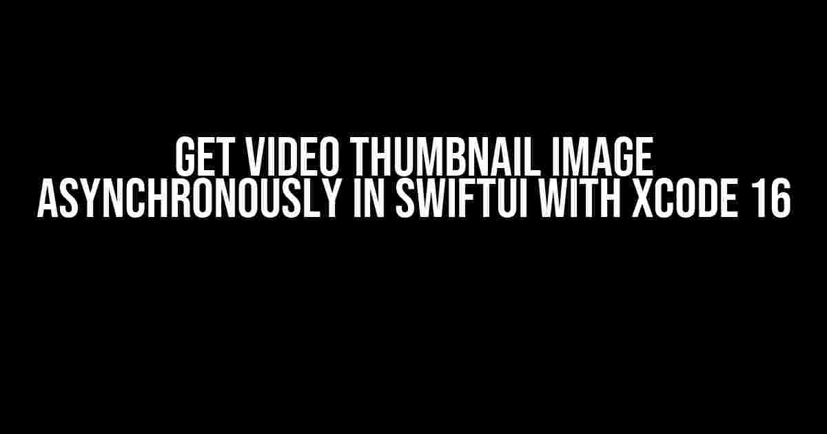 Get Video Thumbnail Image Asynchronously in SwiftUI with Xcode 16