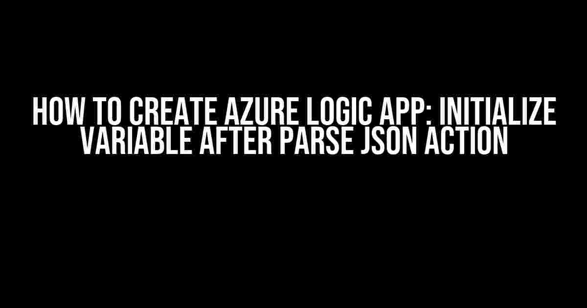 How to Create Azure Logic App: Initialize Variable After Parse JSON Action