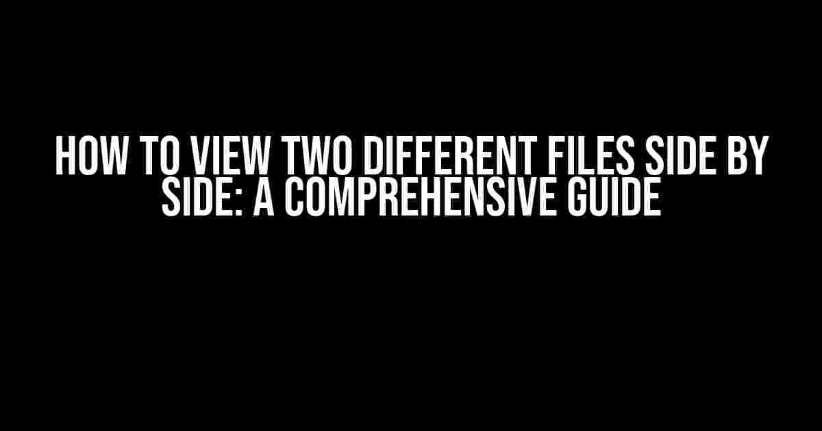 How to View Two Different Files Side by Side: A Comprehensive Guide