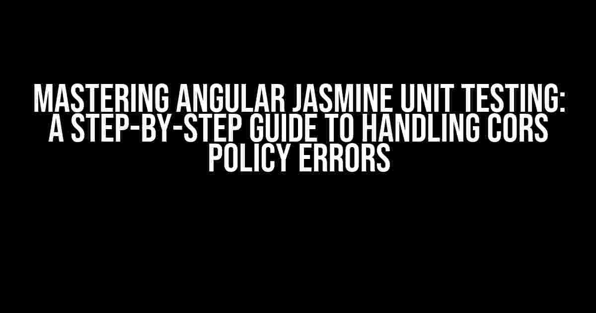 Mastering Angular Jasmine Unit Testing: A Step-by-Step Guide to Handling CORS Policy Errors