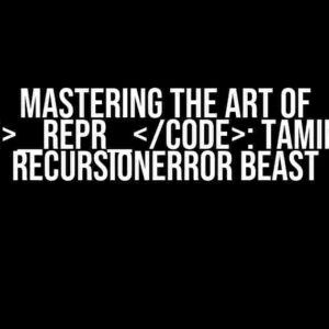 Mastering the Art of __repr__: Taming the RecursionError Beast