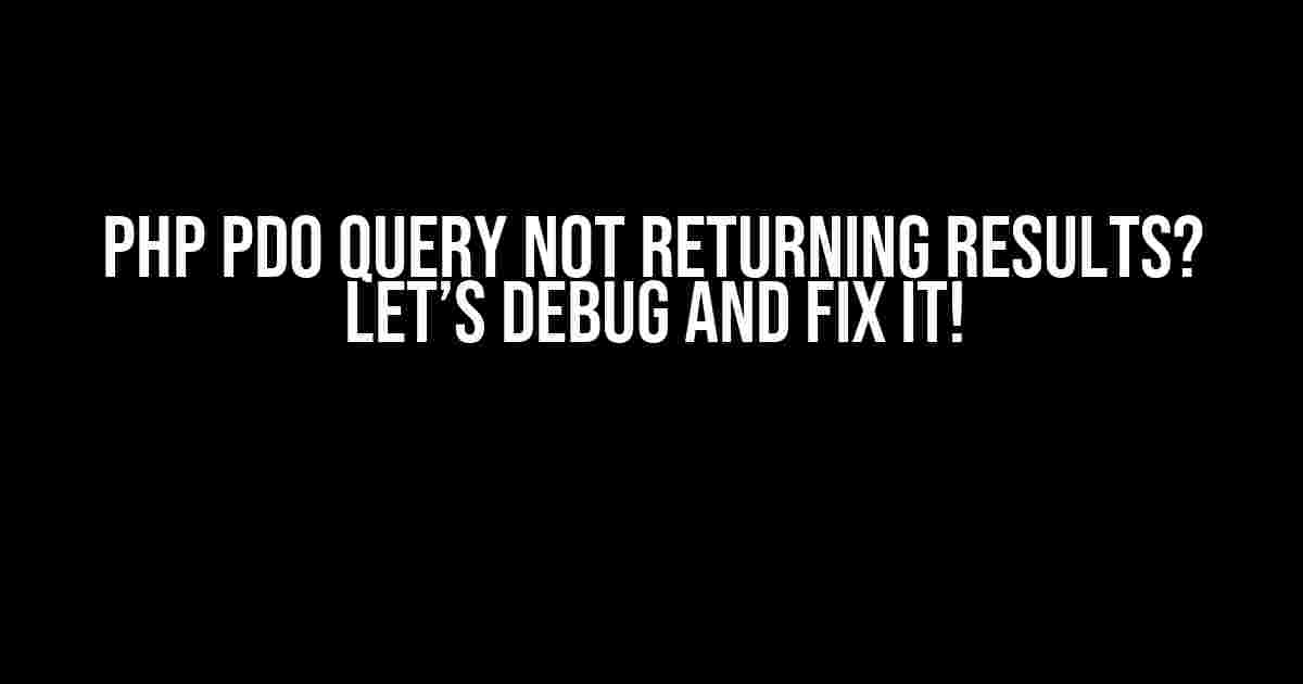 PHP PDO Query Not Returning Results? Let’s Debug and Fix It!