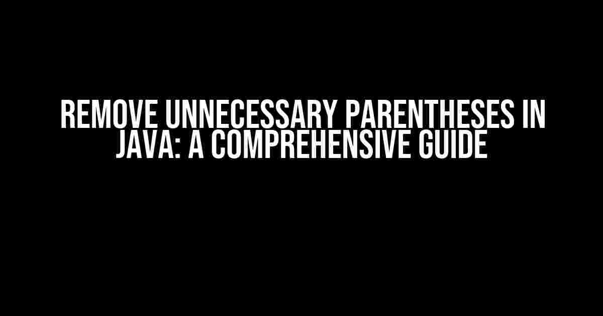 Remove Unnecessary Parentheses in Java: A Comprehensive Guide