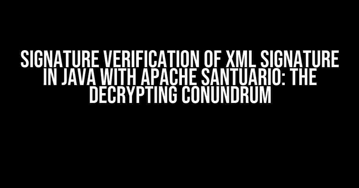 Signature Verification of XML Signature in Java with Apache Santuario: The Decrypting Conundrum