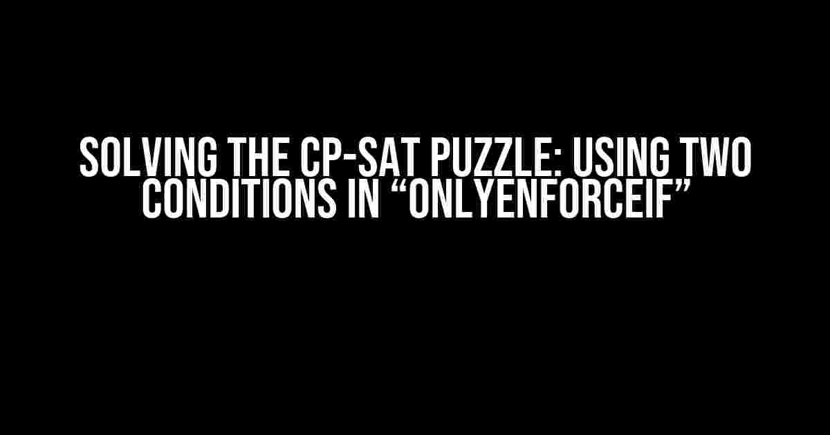 Solving the CP-SAT Puzzle: Using Two Conditions in “OnlyEnforceIf”