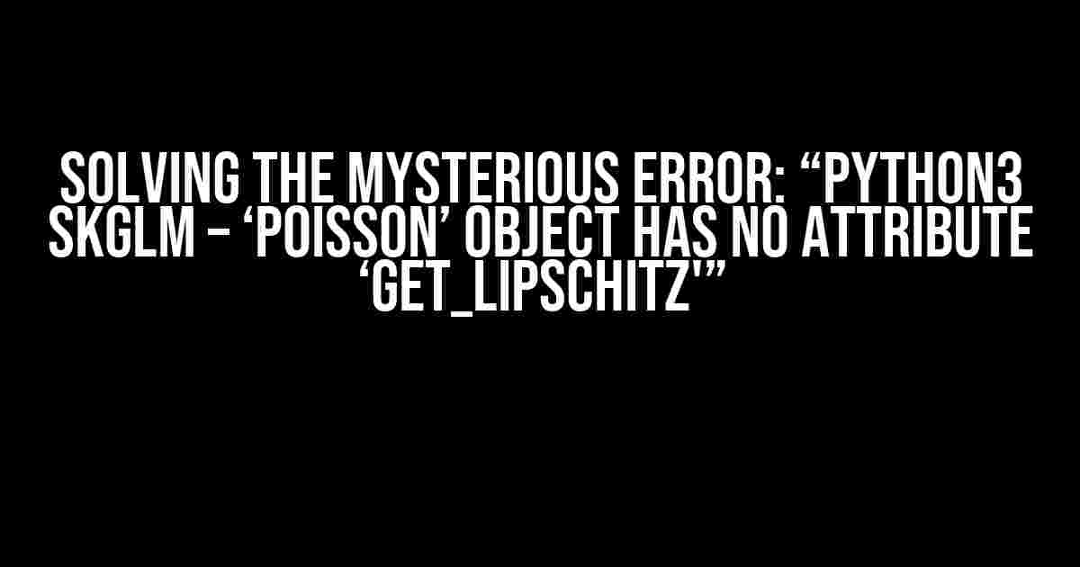 Solving the Mysterious Error: “Python3 skglm – ‘Poisson’ object has no attribute ‘get_lipschitz'”