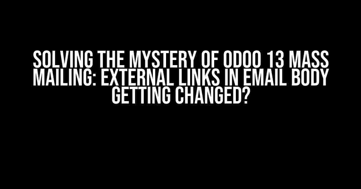 Solving the Mystery of ODOO 13 Mass Mailing: External Links in Email Body Getting Changed?