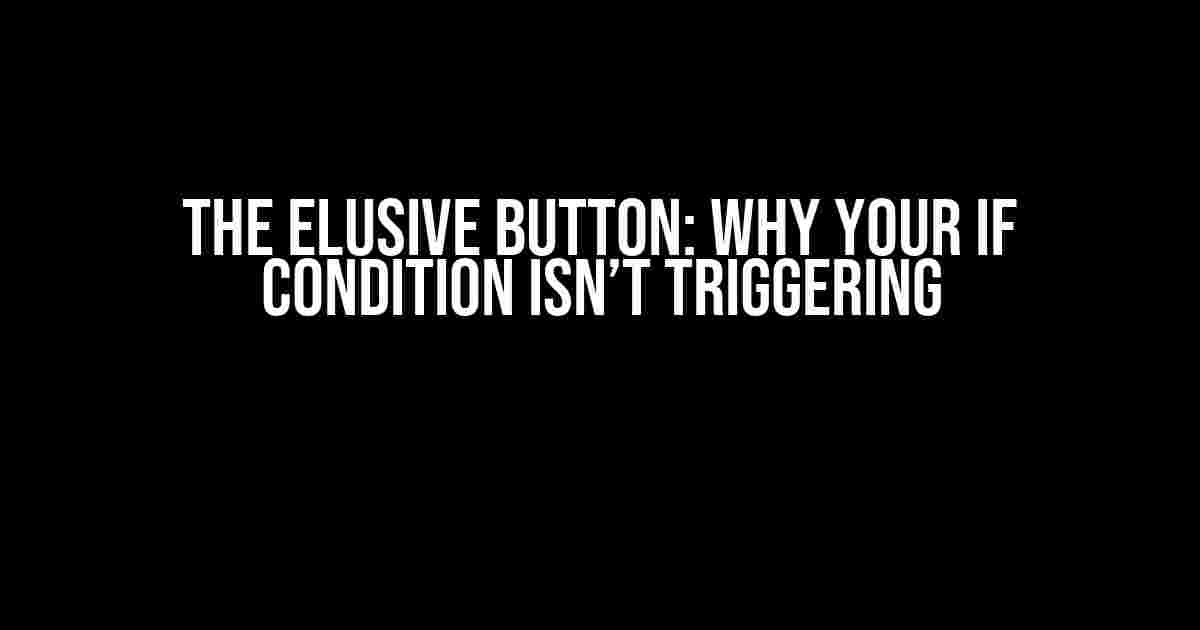 The Elusive Button: Why Your If Condition Isn’t Triggering