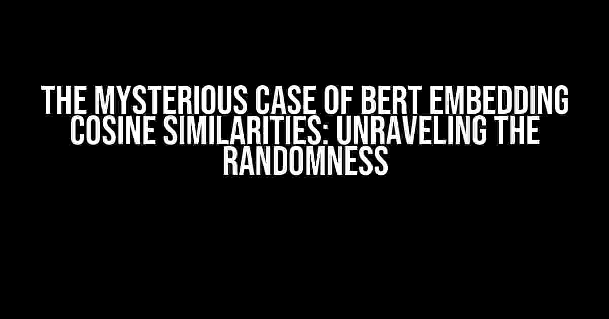 The Mysterious Case of BERT Embedding Cosine Similarities: Unraveling the Randomness