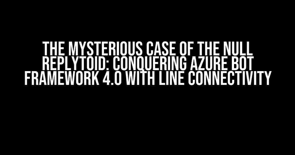 The Mysterious Case of the Null ReplyToId: Conquering Azure Bot Framework 4.0 with Line Connectivity