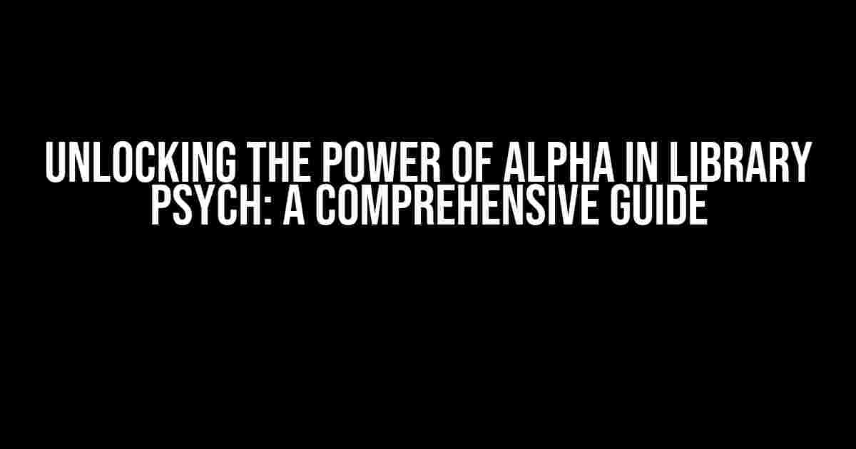 Unlocking the Power of Alpha in Library Psych: A Comprehensive Guide