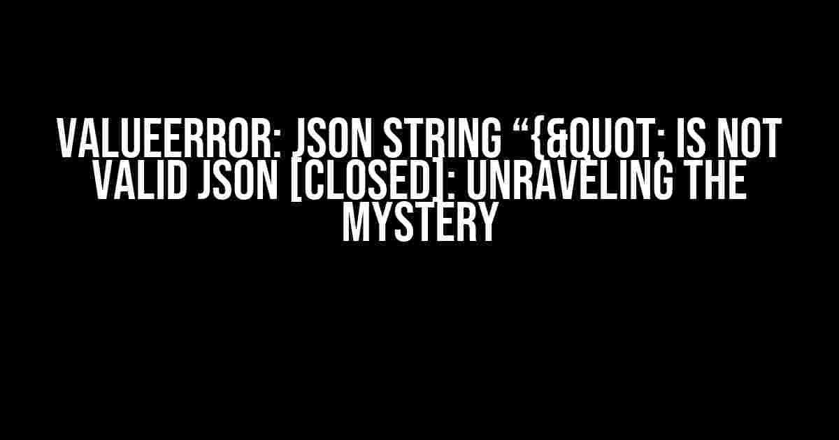 ValueError: JSON String “{" is not Valid JSON [Closed]: Unraveling the Mystery